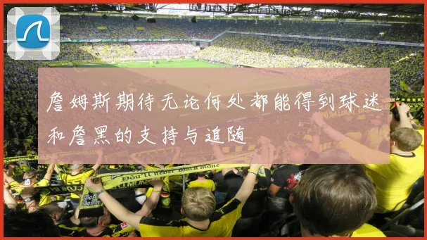 詹姆斯期待无论何处都能得到球迷和詹黑的支持与追随