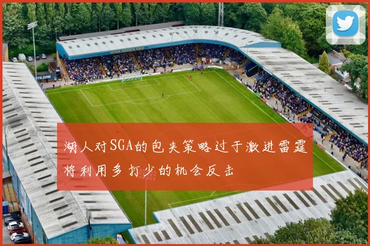 湖人对SGA的包夹策略过于激进雷霆将利用多打少的机会反击