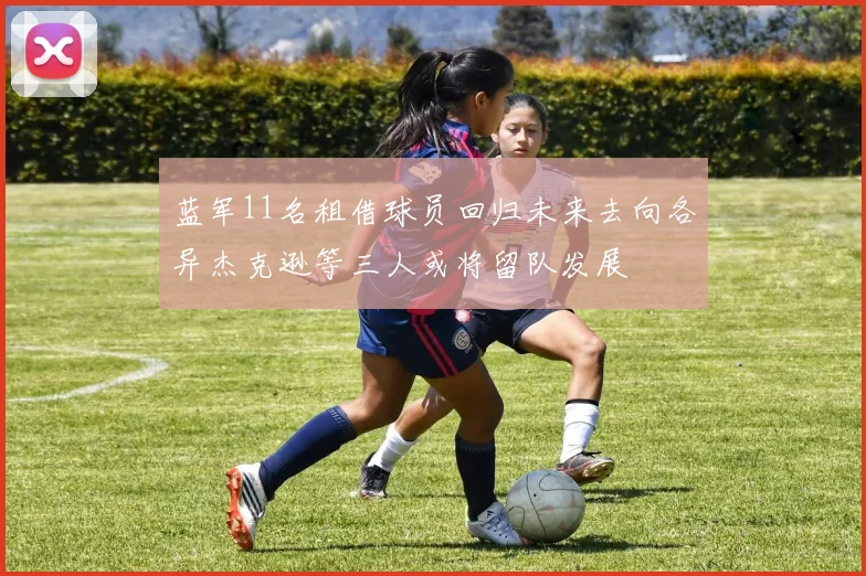 蓝军11名租借球员回归未来去向各异杰克逊等三人或将留队发展
