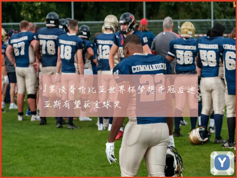 J罗谈哥伦比亚世界杯梦想夺冠后迪亚斯有望获金球奖