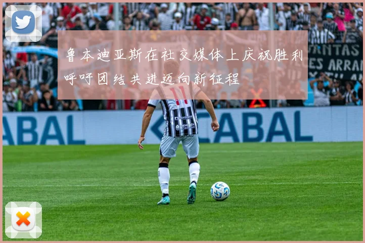 鲁本迪亚斯在社交媒体上庆祝胜利呼吁团结共进迈向新征程