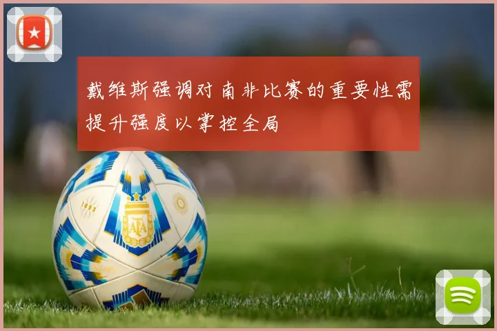 戴维斯强调对南非比赛的重要性需提升强度以掌控全局