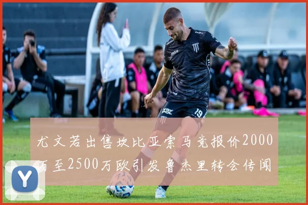 尤文若出售坎比亚索马竞报价2000万至2500万欧引发鲁杰里转会传闻