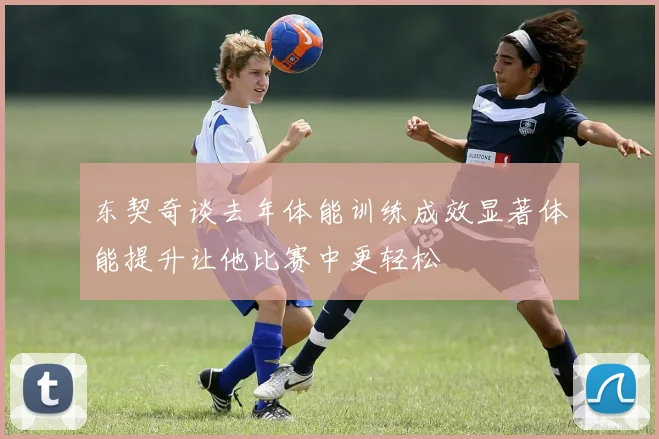 东契奇谈去年体能训练成效显著体能提升让他比赛中更轻松