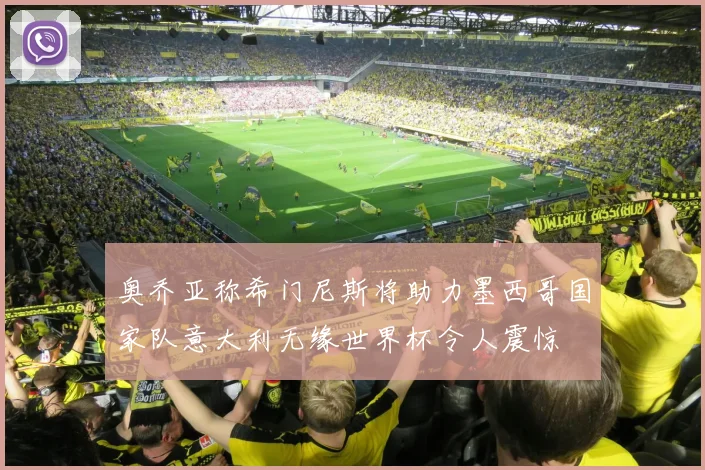奥乔亚称希门尼斯将助力墨西哥国家队意大利无缘世界杯令人震惊