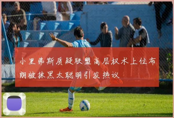 小里弗斯质疑联盟高层权术上位布朗被抹黑太聪明引发热议