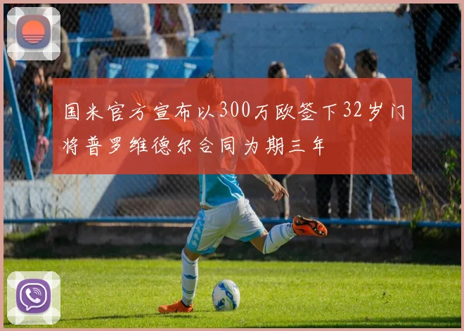国米官方宣布以300万欧签下32岁门将普罗维德尔合同为期三年