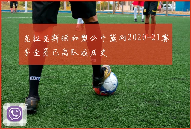 克拉克斯顿加盟公牛篮网2020-21赛季全员已离队成历史